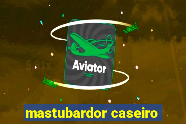 mastubardor caseiro